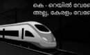 കെ റെയിൽ (സിൽവർ ലൈൻ പദ്ധതി ) കേരളത്തിന്  ഗുണകരമോ…. അതോ ദുർവിധിയോ ..?