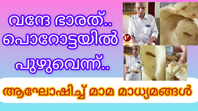 വന്ദേ ഭാരത് : പൊറോട്ടയിൽ പുഴവെന്ന് ..ആഘോഷിച്ചു മാമ മാധ്യമങ്ങൾ: